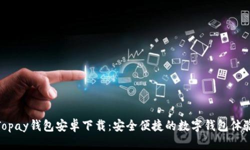 Topay钱包安卓下载：安全便捷的数字钱包体验