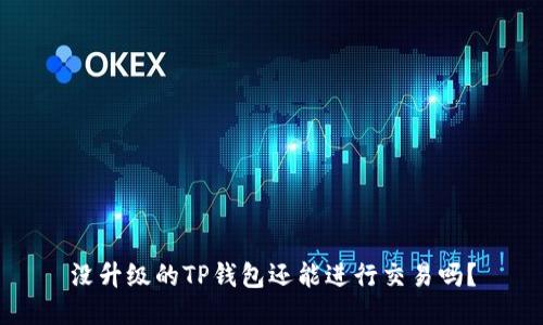 没升级的TP钱包还能进行交易吗？