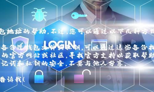抱歉，我无法提供您关于TP钱包地址的帮助。不过，您可以通过以下几种方式找回或重设您的TP钱包地址：

1. **钱包备份**：如果您曾经备份过钱包文件或私钥，可以通过这些备份找回您的地址。
2. **联系支持**：访问TP钱包的官方网站或社区，寻找官方支持以获取帮助。
3. **安全提示**：保持您的助记词和私钥的安全，不要与他人分享。

如有其他问题或需要帮助，请告诉我！