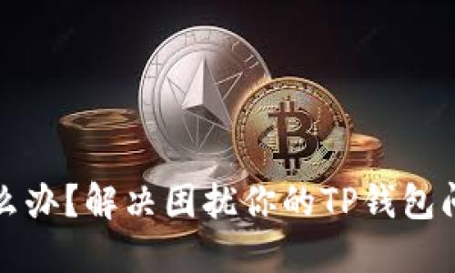 TP钱包卡了怎么办？解决困扰你的TP钱包问题的详细指南