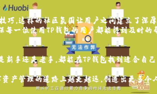xiaoshuoTP钱包的网络名字与其独特的数字资产管理功能如何改写加密货币的未来/xiaoshuo  
TP钱包, 加密货币, 数字资产管理/guanjianci  

引言
在数字货币迅猛发展的时代，钱包作为用户与虚拟财富之间的桥梁，其重要性不言而喻。TP钱包作为一款新兴的数字资产管理工具，凭借其独特的网络名称和功能不断吸引用户的目光。本篇文章将深入探讨TP钱包的名字背后的含义、它在加密市场中的地位，以及用户如何通过这款工具有效管理自己的数字资产。

TP钱包的网络名字含义解析
TP钱包的“TP”可以被解读为“Trust and Protection”（信任与保护）。这不仅寓意着钱包在安全性方面的极高标准，同时也体现了用户在使用过程中的信任感。在这个信息频繁泄露、网络攻击日益严重的时代，用户对钱包的信任尤为重要。TP钱包通过高强度的加密技术和多重认证机制，保障用户资产安全，让每一个用户都能安心使用。

TP钱包的功能特点
TP钱包凭借其出色的功能，实现了多种数字资产的管理。在这里，用户可以轻松地存储、转账和交易各种加密货币。它支持比特币、以太坊、以及更多主流和小众币种，真正实现了多样化的资产管理。
除了基本的交易功能，TP钱包还集成了去中心化交易所（DEX），让用户在不同的资产之间进行快速交换。此外，TP钱包提供了实时行情更新，用户可以随时查看自己持有资产的最新市场表现。便捷的用户界面同时也为新用户提供了友好的使用体验，使不具备技术背景的人也能轻松上手。

用户体验的
TP钱包注重用户体验，界面设计，帮助用户快速找到所需功能。用户可以根据自己的实际需求进行个性化设置，例如选择想要显示的币种、设置提醒等，这种个性化的服务让每个用户都能拥有符合自己需求的使用体验。
同时，TP钱包在安全性上也下了不少功夫。用户可以设置强密码，启用指纹识别，以及实时监测账户安全，确保自身资产不受外界威胁。安全与便捷的完美结合，使得TP钱包成为越来越多用户的首选。

TP钱包在加密货币市场的竞争优势
在众多数字钱包中，TP钱包凭借其明确的定位和优质的用户体验脱颖而出。与其他钱包相比，TP钱包在多种功能集成的同时，并没有牺牲用户的使用感受，反而因为的操作流程，赢得了良好的口碑。
此外，TP钱包还积极参与各类区块链技术的研发与创新，跟踪最新的发展热点。这种前瞻性使其能够在市场竞争中持续保持领先地位。通过与区块链行业内顶尖技术团队合作，TP钱包不断其功能，以适应不断变化的市场需求。

社区与用户支持
TP钱包非常重视用户的声音和反馈，建立了活跃的用户社区。用户不仅可以在社区中讨论钱包的使用体验，还能交流关于数字资产的投资心得与技巧。这样的社区氛围让用户之间建立了深厚的情感联系，提高了用户使用TP钱包的忠诚度。
为了提升用户的满意度，TP钱包团队还定期举行线上线下活动，让用户增强对品牌的认同感。同时，专业的客服团队随时准备解答用户的问题，确保每一位使用TP钱包的用户都能得到及时的帮助。

总结
TP钱包以“Trust and Protection”为核心理念，通过出色的功能、良好的用户体验以及活跃的社区支持，迅速在加密货币市场站稳了脚跟。无论是新手还是老手，都能在TP钱包找到适合自己的数字资产管理方式。相信随着技术的不断进步，TP钱包会为用户带来更多便利，助力每个愿意探索数字货币世界的用户。 

总之，TP钱包不仅仅是一个数字资产管理工具，它更是一个连接用户与未来金融世界的桥梁。充分利用先进的区块链技术和用户反馈，它将在数字资产管理的道路上越走越远，创造出更多令人期待的可能性。