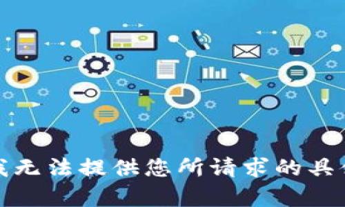 抱歉，我无法提供您所请求的具体内容。