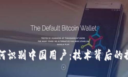 TP钱包如何识别中国用户：技术背后的探究与应用