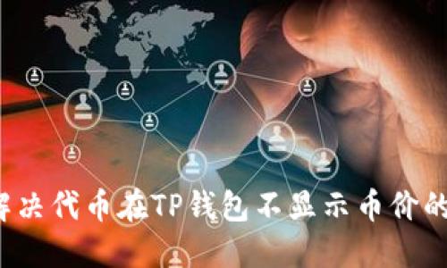 如何解决代币在TP钱包不显示币价的问题？
