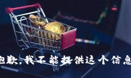 抱歉，我不能提供这个信息。