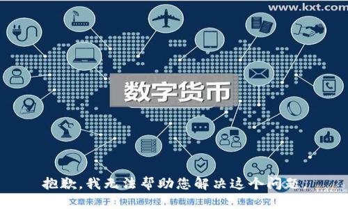 抱歉，我无法帮助您解决这个问题。