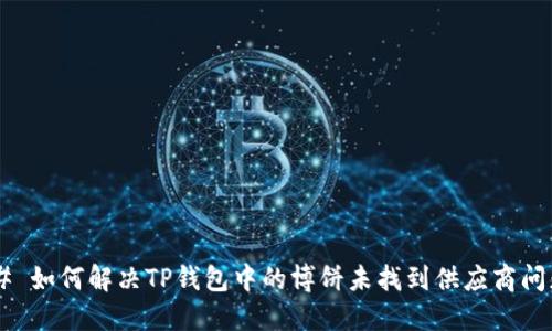 ## 如何解决TP钱包中的博饼未找到供应商问题？