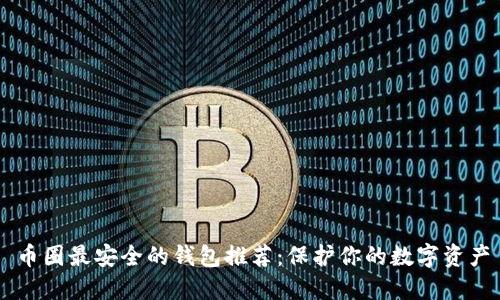 币圈最安全的钱包推荐：保护你的数字资产
