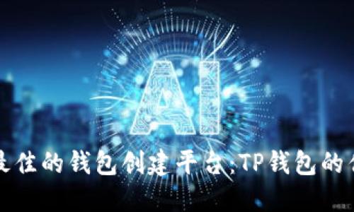 如何选择最佳的钱包创建平台：TP钱包的优势和推荐