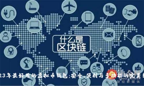 2023年最好用的虚拟币钱包：安全、便利与多功能的完美结合