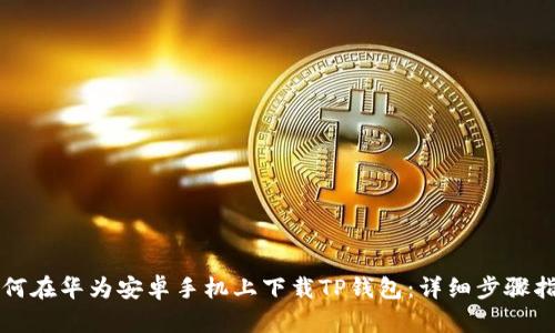 如何在华为安卓手机上下载TP钱包：详细步骤指南