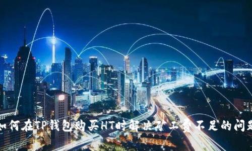 如何在TP钱包购买HT时解决矿工费不足的问题