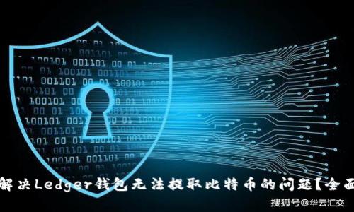 如何解决Ledger钱包无法提取比特币的问题？全面指南