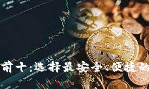 区块链钱包排行榜前十：选择最安全、便捷的数字资产管理工具