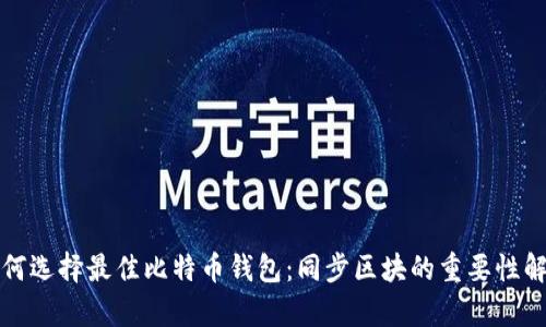 如何选择最佳比特币钱包：同步区块的重要性解析
