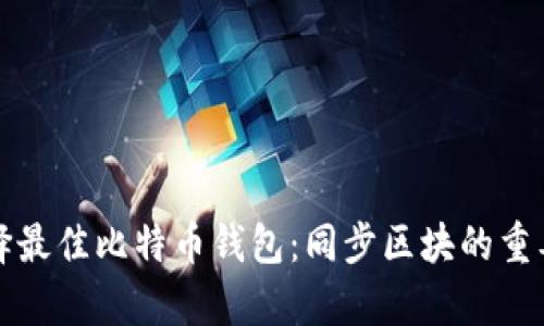 如何选择最佳比特币钱包：同步区块的重要性解析