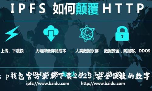 bianotit p钱包官方最新下载2023：安全便捷的数字钱包选择
