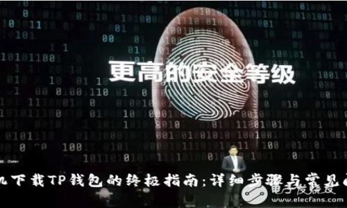 华为手机下载TP钱包的终极指南：详细步骤与常见问题解答