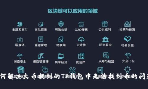 如何解决火币提到的TP钱包中无法找到币的问题？