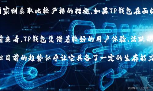 在讨论TP钱包是否会倒闭的问题之前，我们需要了解TP钱包是什么、它的功能、市场环境，以及一些影响其生存与发展的因素。

TP钱包概述
TP钱包是一个基于区块链技术的数字资产管理工具。它为用户提供了安全存储、发送、接收和交易各种数字货币的便捷方式。随着人们对数字资产的关注度逐步提升，TP钱包凭借其友好的界面和多样的功能，逐渐赢得了不少用户的青睐。

影响TP钱包生存的因素
TP钱包能够顺利运营的原因多种多样。首先，用户数量和社区的活跃度是关键因素。钱包的价值在于其用户基础。与其他金融产品相似，用户数越多，网络效应越明显，钱包的价值和安全性也会随之提升。其次，技术安全性也起着至关重要的作用。近年来，数字货币盗窃事件层出不穷，钱包的安全性直接关系到用户的资产安全。

除此之外，市场环境和竞争态势也是影响TP钱包能否持续运营的重要因素。市场上有许多不同类型的钱包，竞争十分激烈。如果TP钱包无法持续提供优质的用户体验与可靠的服务，或是未能及时跟进市场的需求变化，最终可能落后于其他更具竞争力的产品。

用户反馈与社区支持
用户反馈往往可以反映出一个产品的实时状况和未来潜力。TP钱包在用户中积累了较好的口碑，获得了很多积极的反馈。这使得它在社区内得到了支持。用户不仅仅是TP钱包的使用者，还是其发展的推动者。在社区的支持下，TP钱包能够及时修复漏洞，更新功能，以满足用户不断变化的需求。

技术创新与生态建设
TP钱包的未来也依赖于其技术创新能力。钱包技术本身并不复杂，真正让用户留存的往往是其创新的功能和便捷的服务。如果TP钱包能够在智能合约、去中心化金融（DeFi）等领域不断创新，其市场竞争力将会显著增强。此外，TP钱包若能够构建生态系统，连接更多的服务与产品，吸引更多的用户，也将提高其存活的机会。

市场趋势与政策环境
政策环境也是一个不容忽视的因素。国与国之间对于数字货币的监管态度差异较大，某些国家正在逐步放松对加密资产的监管，而另一些国家则采取比较严格的措施。如果TP钱包在面临不友好的政策环境时未能迅速调整策略，它可能面临更大的生存压力。

总结
讨论TP钱包是否会倒闭，不能仅仅依据短期的市场表现和网络舆论。要考虑多种因素，包括用户基础、技术创新、市场环境及政策动态等。目前来看，TP钱包凭借着较好的用户体验、活跃的社区支持以及不断创新的能力，有希望在竞争激烈的市场中持续生存。

当然，任何商业产品的一切都是动态的，市场环境每天都在变化，用户需求也在不断演进。综上所述，尽管不能完全排除TP钱包将面临挑战，但目前的趋势似乎让它具备了一定的生存能力。随时关注市场动向和用户反馈，才能让TP钱包更好地应对未来的不确定性。

TP钱包是否会倒闭？用户需关注的趋势与潜力