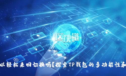 TP钱包可以轻松来回切换吗？探索TP钱包的多功能性和用户体验