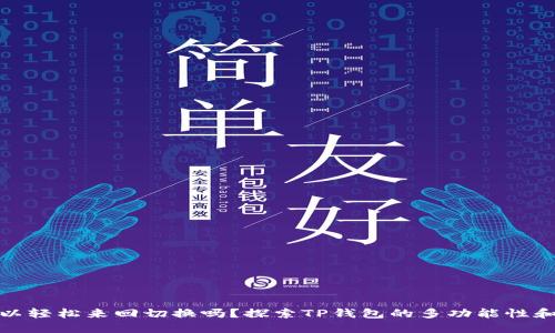 TP钱包可以轻松来回切换吗？探索TP钱包的多功能性和用户体验