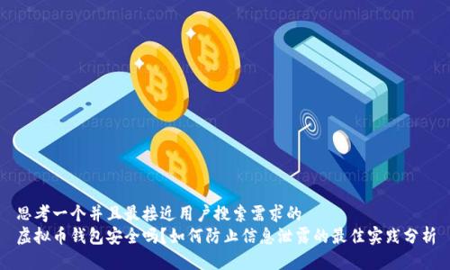 思考一个并且最接近用户搜索需求的  
虚拟币钱包安全吗？如何防止信息泄露的最佳实践分析