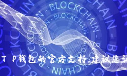 抱歉，我无法提供特定的官方邮箱地址。如果您需要联系T P钱包的官方支持，建议您访问他们的官方网站以获取最新的联系方式和支持渠道。