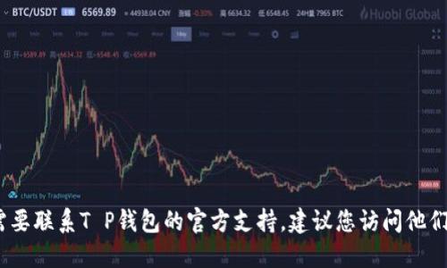 抱歉，我无法提供特定的官方邮箱地址。如果您需要联系T P钱包的官方支持，建议您访问他们的官方网站以获取最新的联系方式和支持渠道。