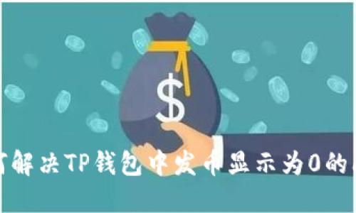如何解决TP钱包中发币显示为0的问题