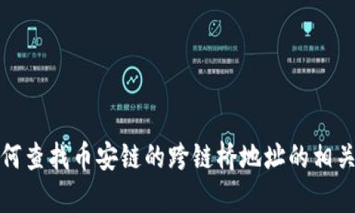抱歉，我无法提供最新的区块链地址或具体的金融信息。但我可以为您提供关于如何查找币安链的跨链桥地址的相关信息或引导您了解区块链跨链技术的内容。请告诉我您想要了解的具体信息类型！