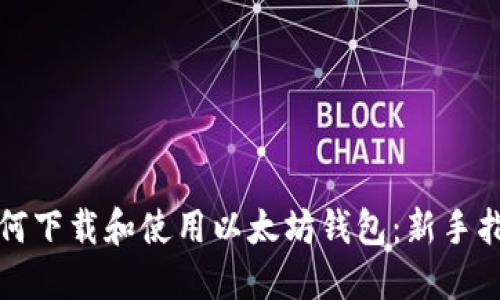 如何下载和使用以太坊钱包：新手指南