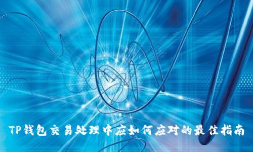 TP钱包交易处理中应如何应对的最佳指南
