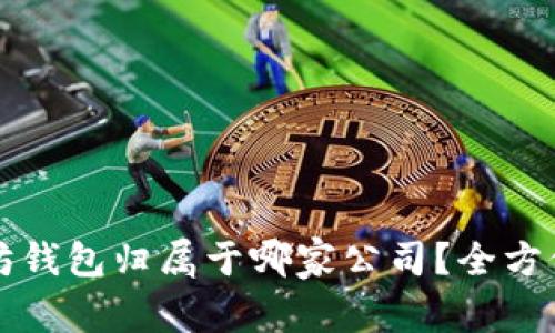 以太坊钱包归属于哪家公司？全方位解读