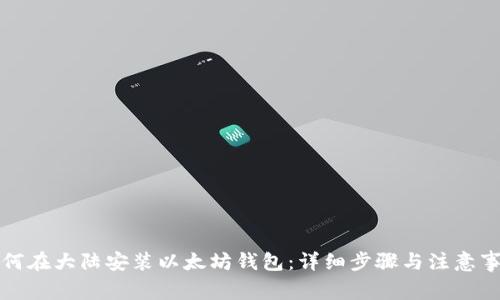 如何在大陆安装以太坊钱包：详细步骤与注意事项