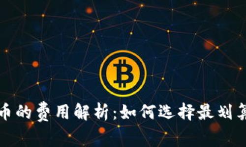 钱包转比特币的费用解析：如何选择最划算的交易方案