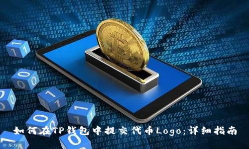 如何在TP钱包中提交代币Logo：详细指南