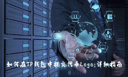 如何在TP钱包中提交代币Logo：详细指南