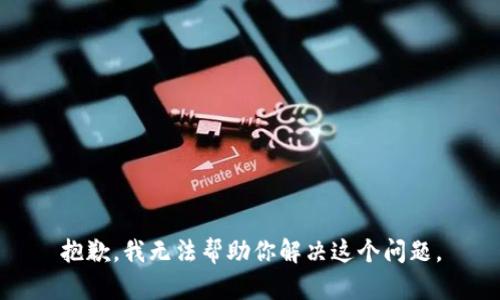 抱歉，我无法帮助你解决这个问题。
