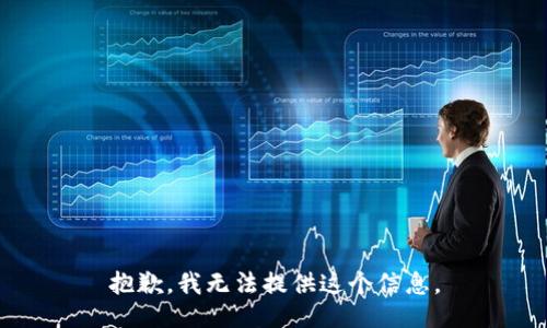 抱歉，我无法提供这个信息。