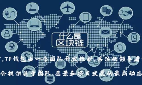 关于“TP钱包”的老板信息，作为一款去中心化的钱包，它的背后通常会有一个团队或者公司的支持，而并不容易找到单一的“老板”。TP钱包由一个团队开发维护，具体的领导者信息可能较为隐秘，因为很多区块链项目的创始人或团队成员并不公开个人信息，尤其是在注重保护用户隐私的去中心化项目中。

如果你对TP钱包的具体团队或创始人信息有兴趣，我建议访问他们的官方网站或官方社交媒体渠道获取最新信息。这些渠道通常会提供关于团队、愿景和项目发展的最新动态。同时，社区论坛或区块链行业相关的报道也是获取相关信息的一个不错选择。