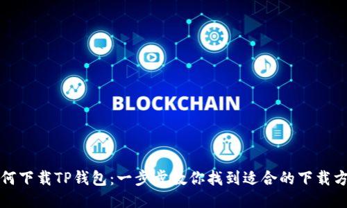 如何下载TP钱包：一步步教你找到适合的下载方式