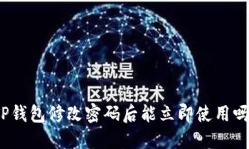 TP钱包修改密码后能立即使用吗？