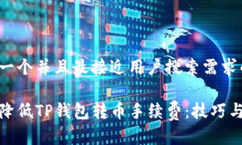 思考一个并且最接近用户搜索需求的

如何降低TP钱包转币手续费：技巧与策略