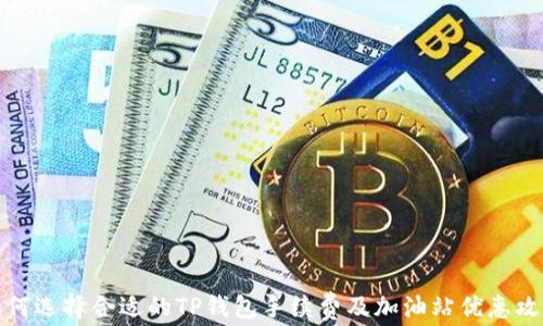
如何选择合适的TP钱包手续费及加油站优惠攻略