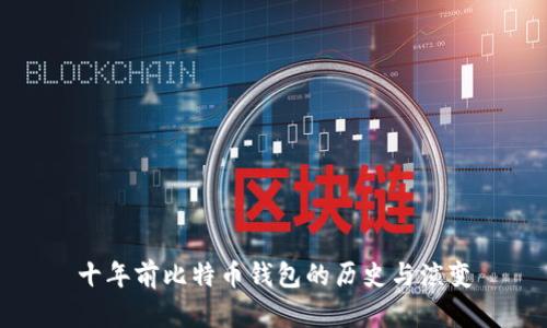 十年前比特币钱包的历史与演变
