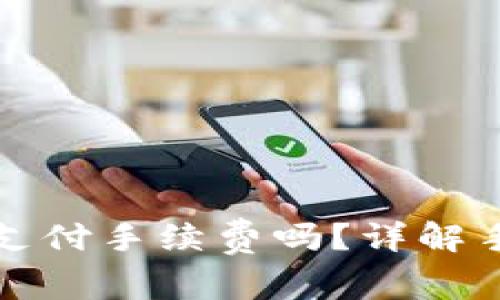 虚拟币放钱包需要支付手续费吗？详解手续费的种类与影响