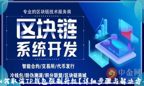 
如何取消TP钱包强制升级？详细步骤与解决方案