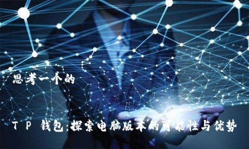 思考一个的


T P 钱包：探索电脑版本的可能性与优势