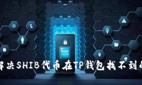 如何解决SHIB代币在TP钱包找不到的问题